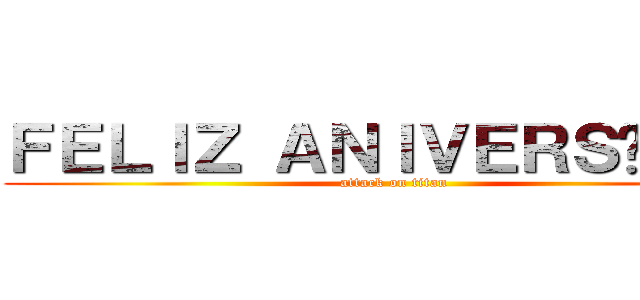 ＦＥＬＩＺ ＡＮＩＶＥＲＳÁＲＩＯ (attack on titan)