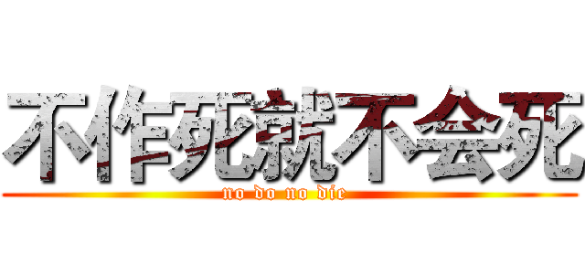 不作死就不会死 (no do no die )