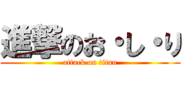 進撃のお・し・り (attack on titan)