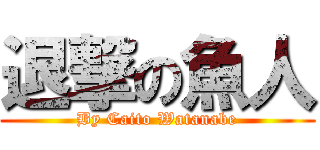 退撃の魚人 (By Caito Watanabe)