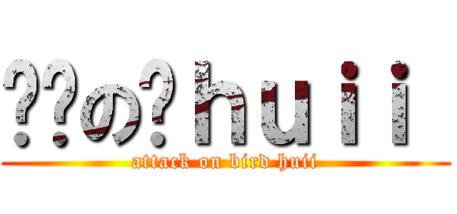 进击の鸡ｈｕｉｉ  (attack on bird huii)