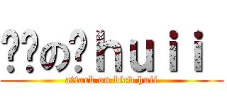 进击の鸡ｈｕｉｉ  (attack on bird huii)