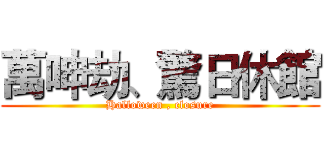 萬呻劫、驚日休館 (Halloween , closure)