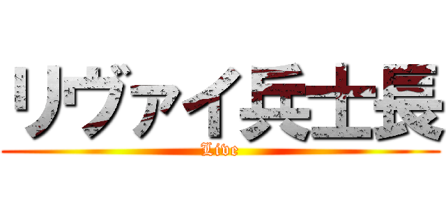 リヴァイ兵士長 (Live)