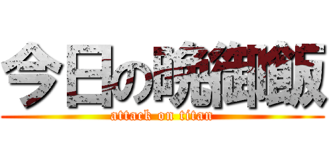 今日の晩御飯 (attack on titan)