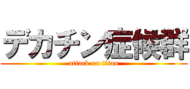 デカチン症候群 (attack on titan)