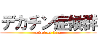 デカチン症候群 (attack on titan)