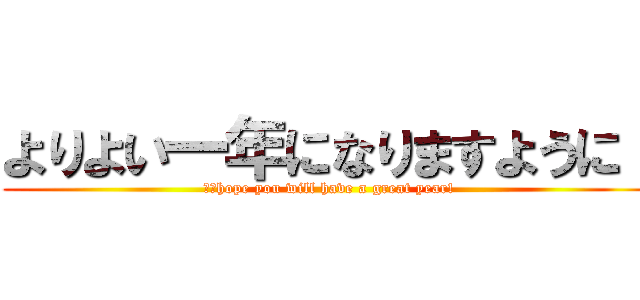 よりよい一年になりますように！ (Ｉ　hope you will have a great year!)