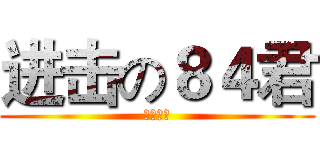 进击の８４君 (请眼熟我)