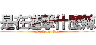 是在進撃什麼辣 (attack on titan)