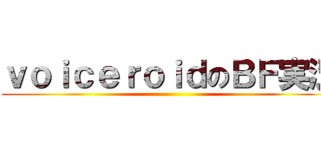 ｖｏｉｃｅｒｏｉｄのＢＦ実況 ()