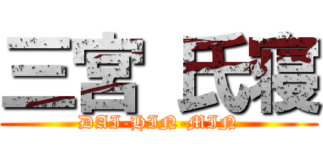 三宮 氏寝 (DAI-HIN-MIN)