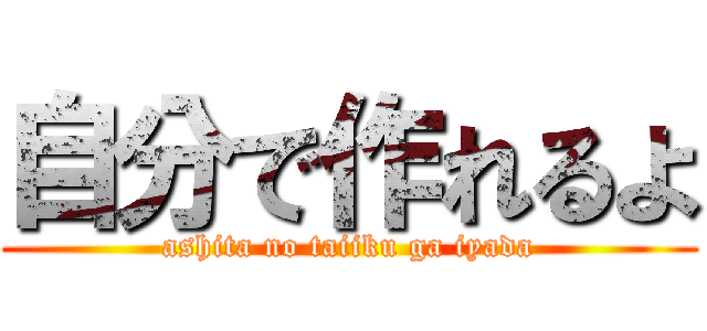 自分で作れるよ (ashita no taiiku ga iyada)