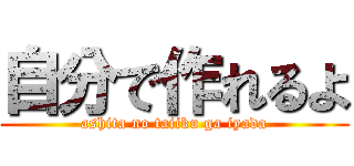 自分で作れるよ (ashita no taiiku ga iyada)