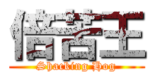 倍苦王 (Shacking Hog)