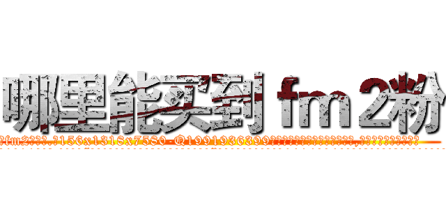 哪里能买到ｆｍ２粉 (哪里能买到fm2粉【电.话156x1318x7580-Q1991936399鑫宏药业】我们做的是长期生意,靠的是老客户长期支持
参考消息网2月20日报道 韩媒称，“剩女多、离婚率高的城市，房价一定会上涨。”这是中国经济学家金岩石2016年12月参加在上海举行的房地产相关论坛时说的话。
)