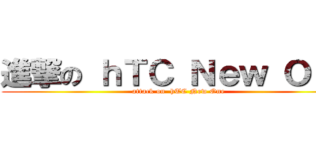 進撃の ｈＴＣ Ｎｅｗ Ｏｎｅ (attack on  hTC New One)