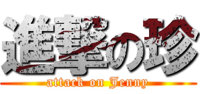進撃の珍 (attack on Jenny)