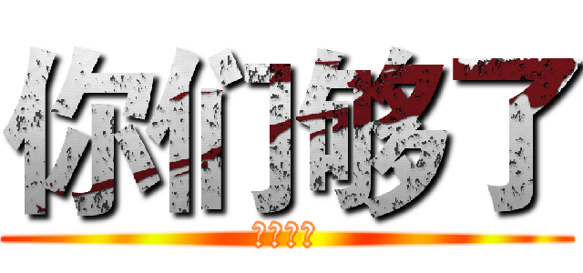 你们够了 (干得漂亮)