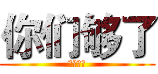 你们够了 (干得漂亮)