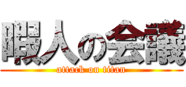 暇人の会議 (attack on titan)