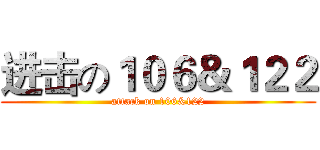 进击の１０６＆１２２ (attack on 106&122)