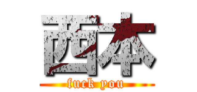 西本 (fuck you)