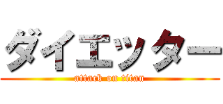 ダイエッター (attack on titan)