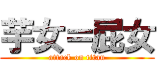 芋女＝屁女 (attack on titan)