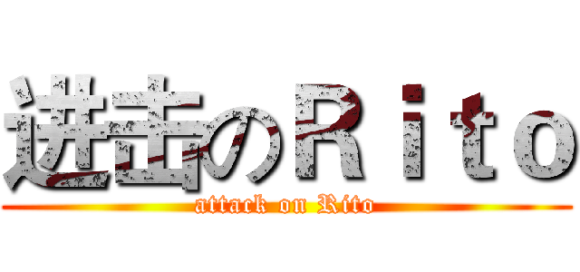 进击のＲｉｔｏ (attack on Rito)