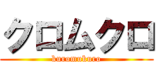クロムクロ (kuromukuro)