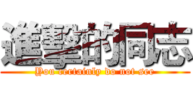 進擊的同志 (You certainly do not see)