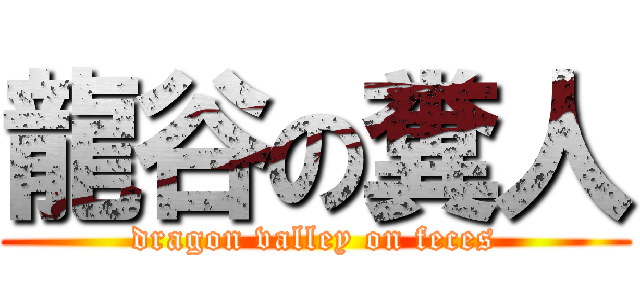 龍谷の糞人 (dragon valley on feces)