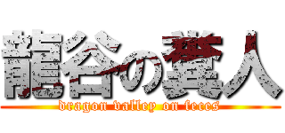 龍谷の糞人 (dragon valley on feces)