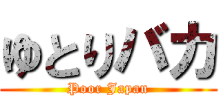 ゆとりバカ (Poor Japan)