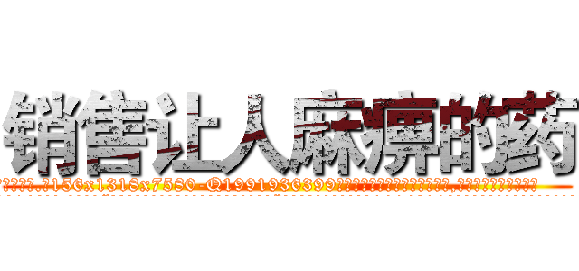 销售让人麻痹的药 (销售让人麻痹的药【电.话156x1318x7580-Q1991936399鑫宏药业】我们做的是长期生意,靠的是老客户长期支持
参考消息网2月20日报道 韩媒称，“剩女多、离婚率高的城市，房价一定会上涨。”这是中国经济学家金岩石2016年12月参加在上海举行的房地产相关论坛时说的话。
)