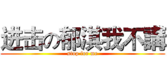 进击の郁淇我不講 (stop for me)