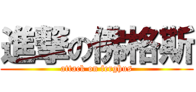 進撃の佛格斯 (attack on ferghus)