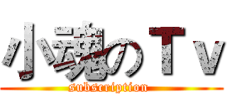 小魂のＴｖ (subscription )