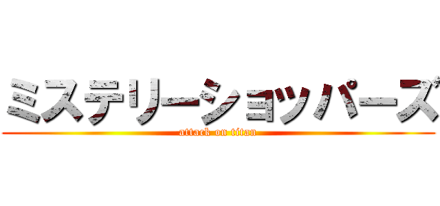 ミステリーショッパーズ (attack on titan)