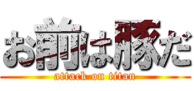 お前は豚だ (attack on titan)