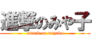 進撃のみや子 (attack on miyako)