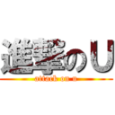 進撃のＵ (attack on u)
