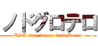 ノドグロテロ (USA stop import from Korea)