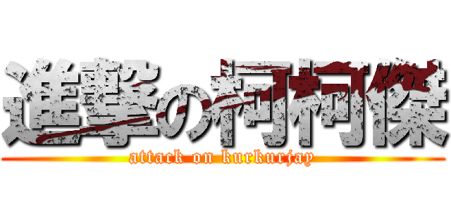 進撃の柯柯傑 (attack on kurkurjay)