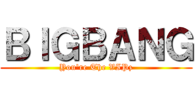 ＢＩＧＢＡＮＧ (You\'re The VIPz)