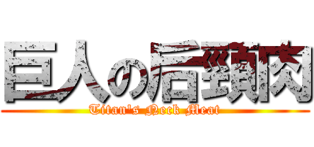 巨人の后頸肉 (Titan's Neck Meat)