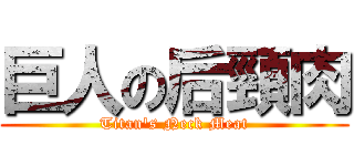 巨人の后頸肉 (Titan's Neck Meat)