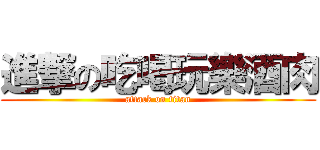 進撃の吃喝玩樂酒肉 (attack on titan)