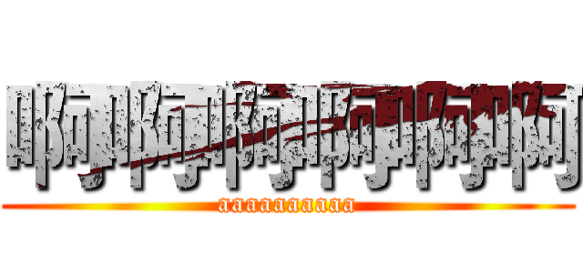啊啊啊啊啊啊 (aaaaaaaaaa)